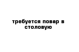требуется повар в столовую